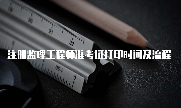 注册监理工程师准考证打印时间及流程