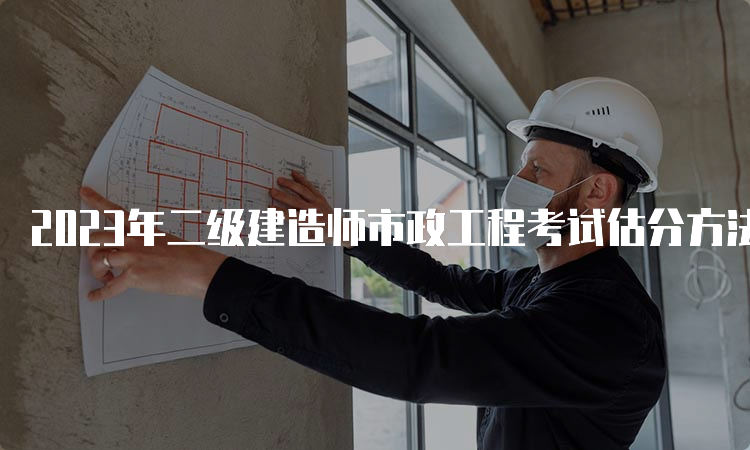 2023年二级建造师市政工程考试估分方法介绍