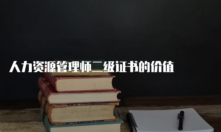 人力资源管理师二级证书的价值