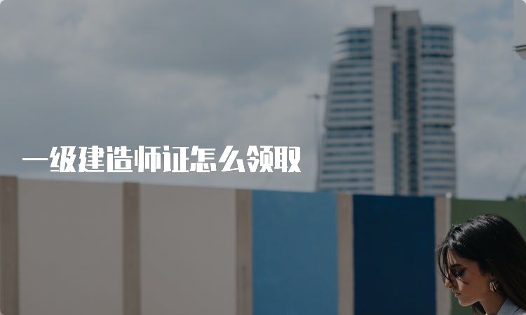 一级建造师证怎么领取