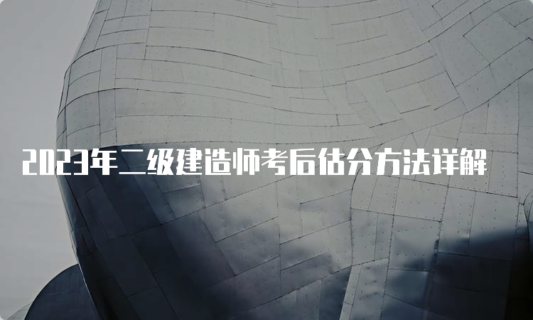 2023年二级建造师考后估分方法详解