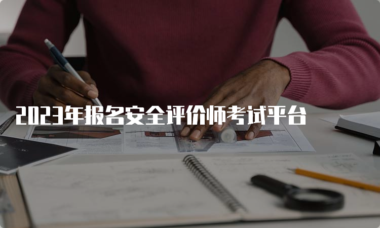 2023年报名安全评价师考试平台