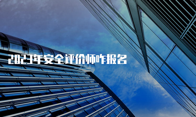 2023年安全评价师咋报名