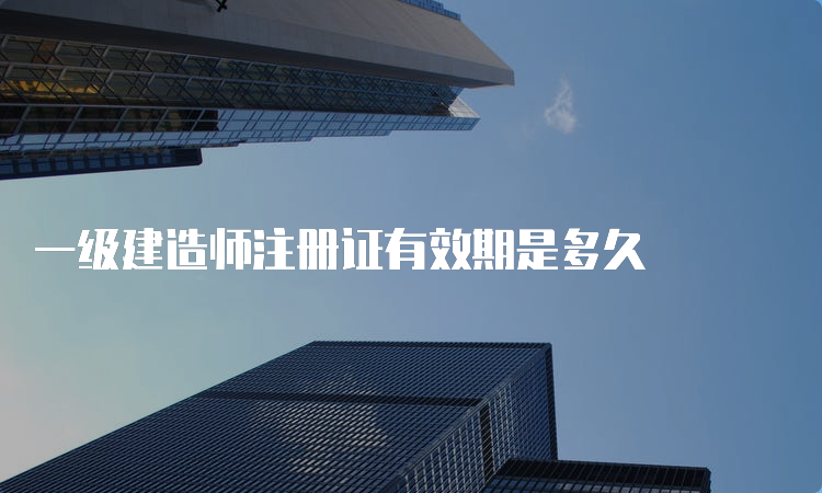 一级建造师注册证有效期是多久