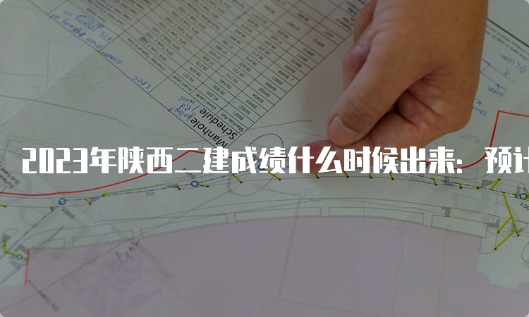 2023年陕西二建成绩什么时候出来：预计8-9月份