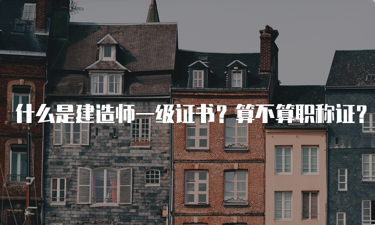 什么是建造师一级证书？算不算职称证？