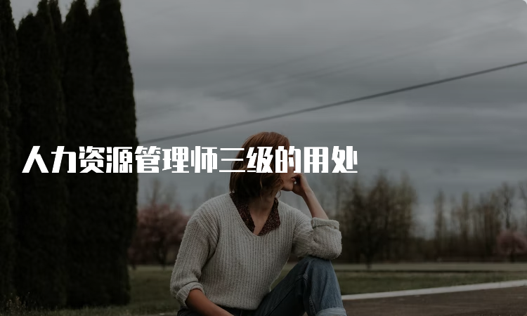 人力资源管理师三级的用处