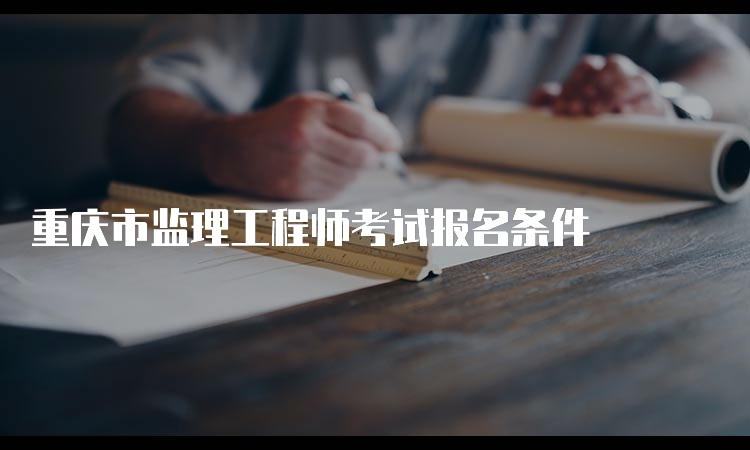 重庆市监理工程师考试报名条件