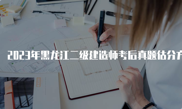 2023年黑龙江二级建造师考后真题估分方法