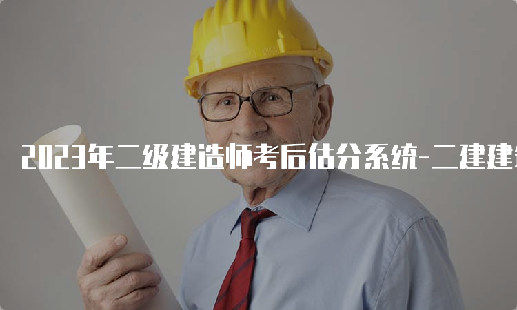 2023年二级建造师考后估分系统-二建建筑实务估分