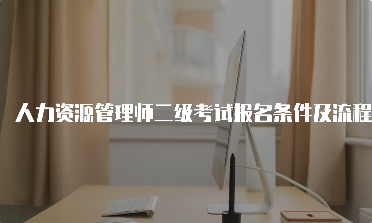 人力资源管理师二级考试报名条件及流程