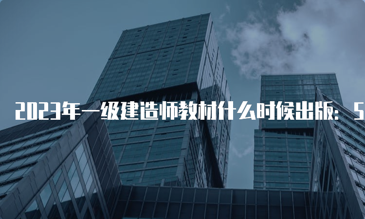 2023年一级建造师教材什么时候出版：5月11日发布