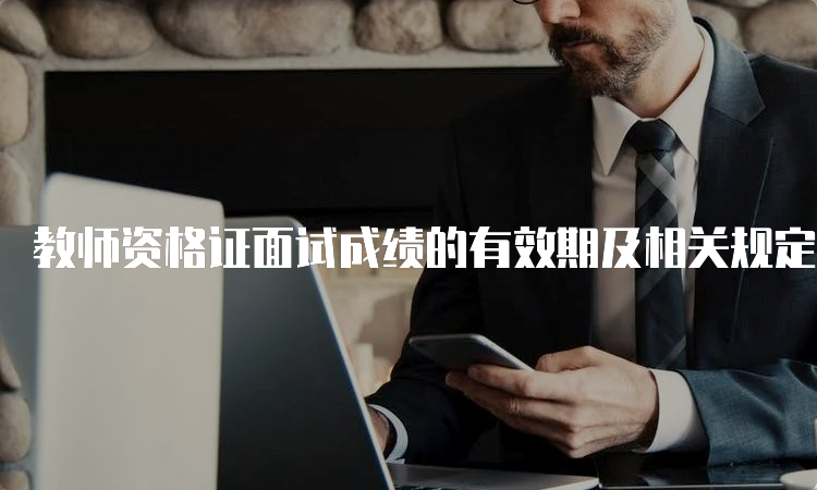 教师资格证面试成绩的有效期及相关规定