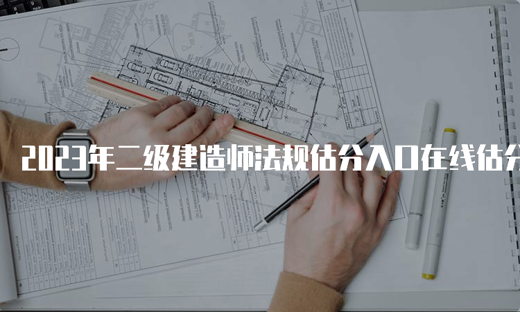 2023年二级建造师法规估分入口在线估分