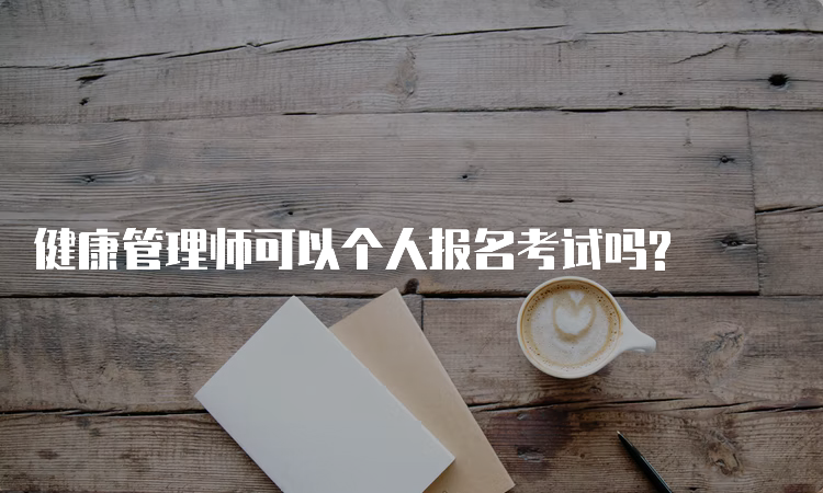 健康管理师可以个人报名考试吗?