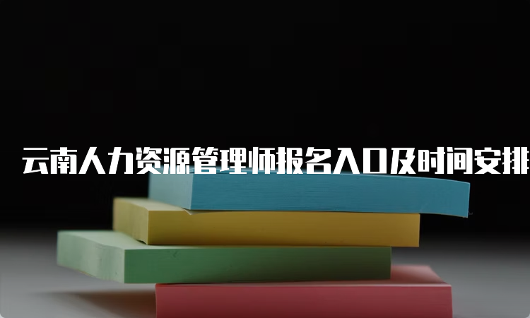 云南人力资源管理师报名入口及时间安排