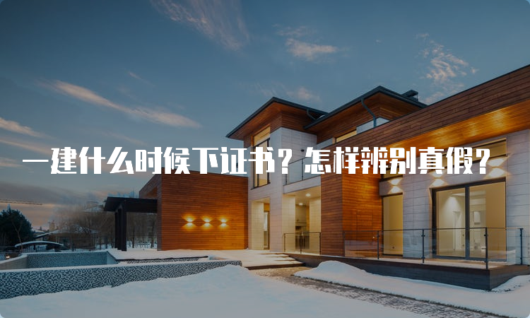 一建什么时候下证书？怎样辨别真假？