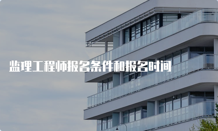 监理工程师报名条件和报名时间