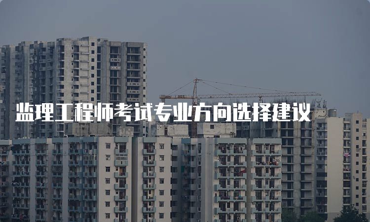 监理工程师考试专业方向选择建议