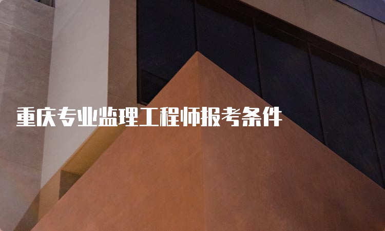 重庆专业监理工程师报考条件