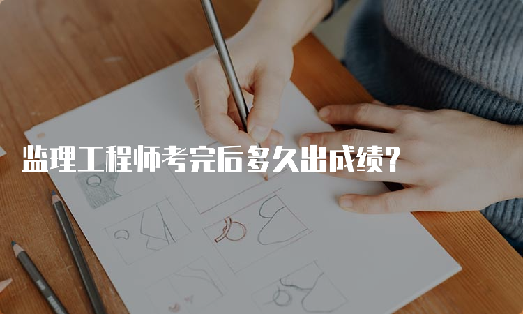 监理工程师考完后多久出成绩？