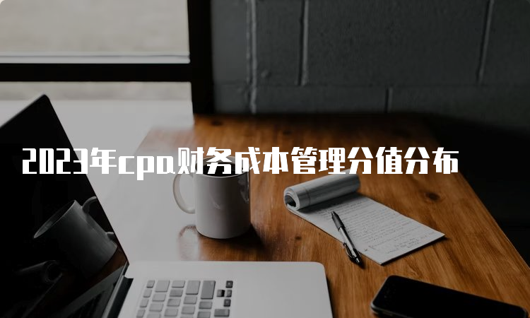 2023年cpa财务成本管理分值分布