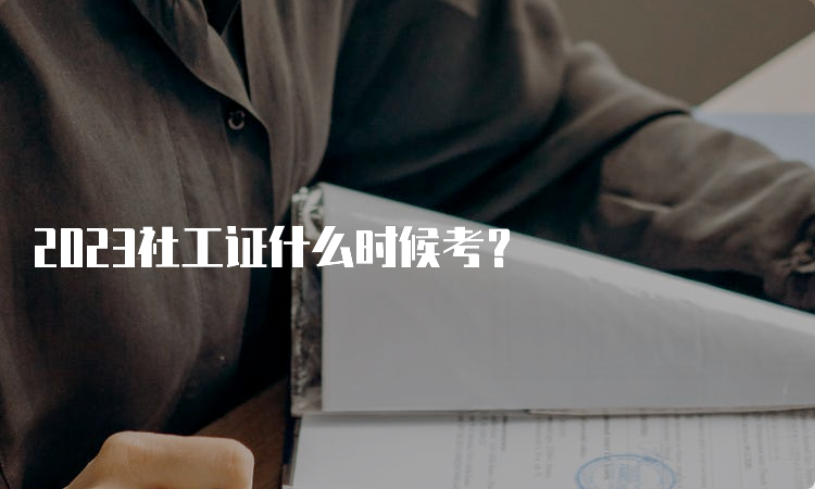 2023社工证什么时候考？