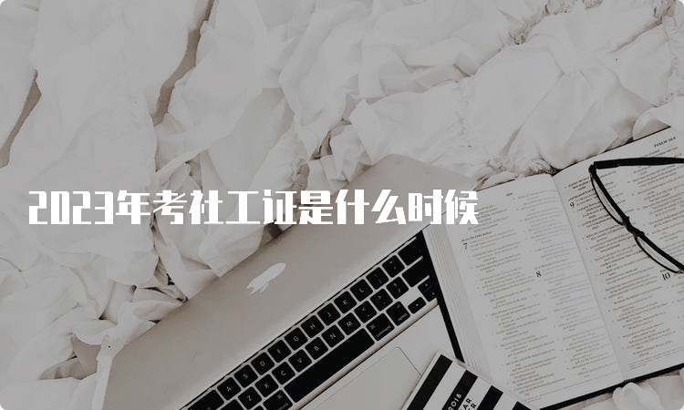 2023年考社工证是什么时候