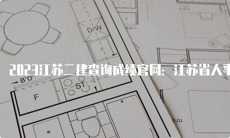 2023江苏二建查询成绩官网：江苏省人事考试网