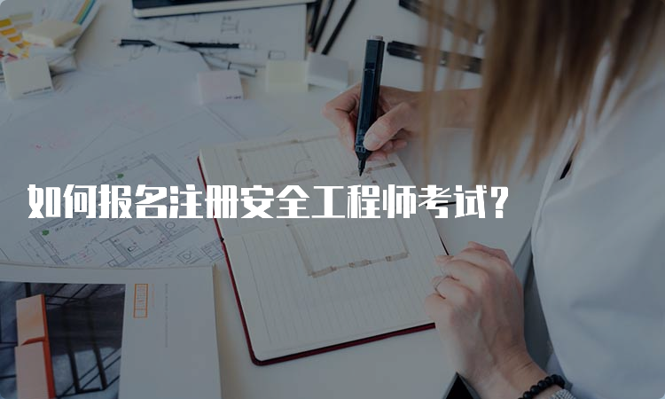 如何报名注册安全工程师考试？