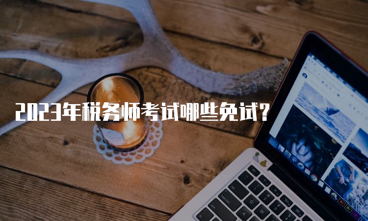 2023年税务师考试哪些免试？