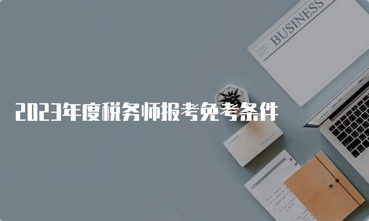 2023年度税务师报考免考条件