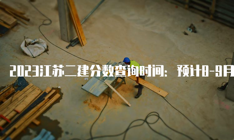 2023江苏二建分数查询时间：预计8-9月