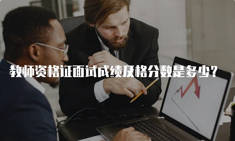 教师资格证面试成绩及格分数是多少？