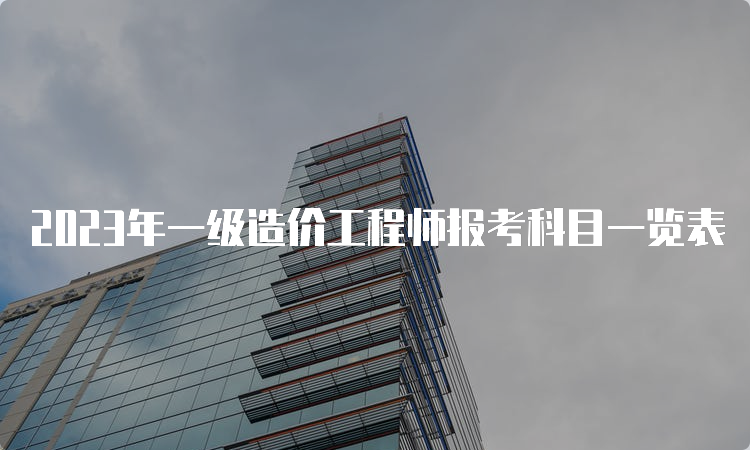 2023年一级造价工程师报考科目一览表