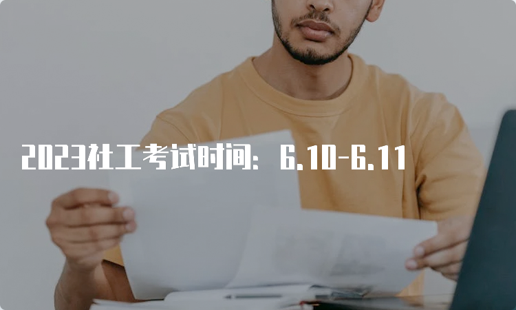 2023社工考试时间：6.10-6.11