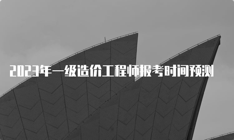 2023年一级造价工程师报考时间预测