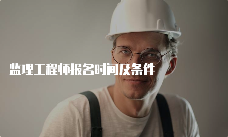 监理工程师报名时间及条件