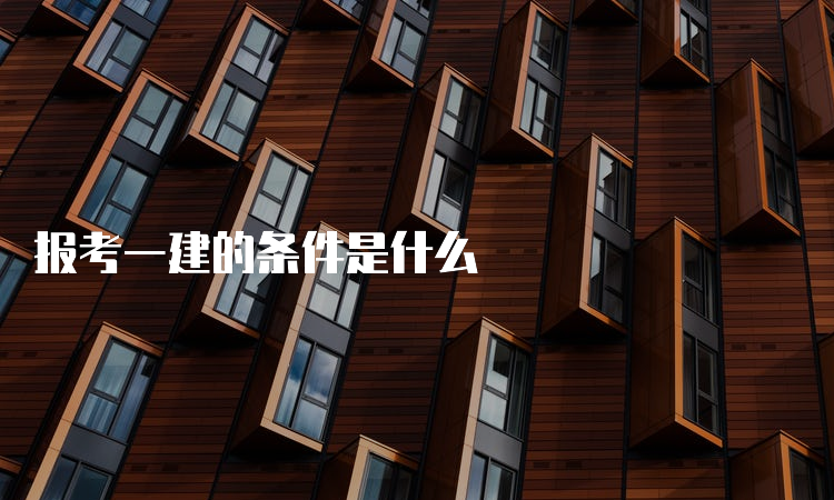 报考一建的条件是什么