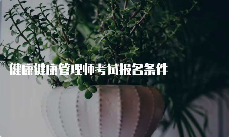 健康健康管理师考试报名条件