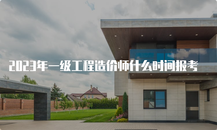 2023年一级工程造价师什么时间报考