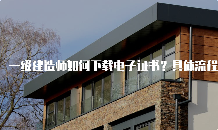 一级建造师如何下载电子证书？具体流程是什么？