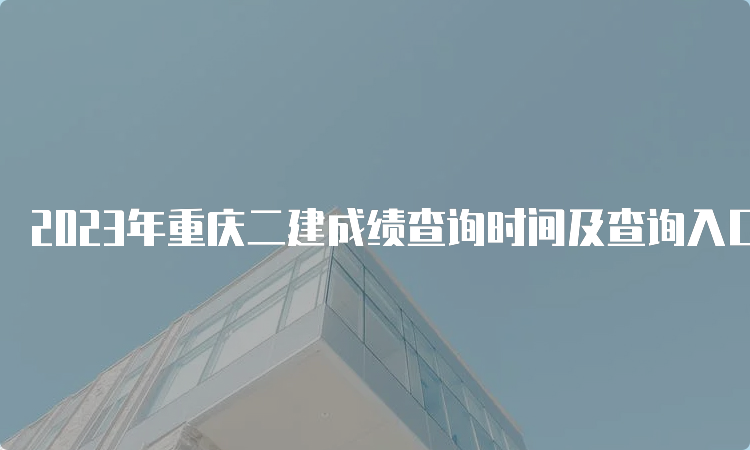 2023年重庆二建成绩查询时间及查询入口