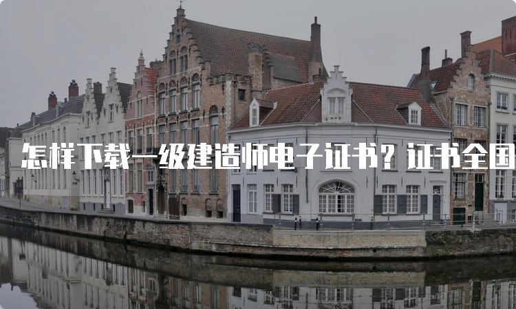 怎样下载一级建造师电子证书？证书全国通用吗？