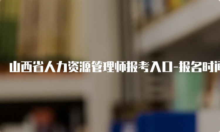 山西省人力资源管理师报考入口-报名时间及方式