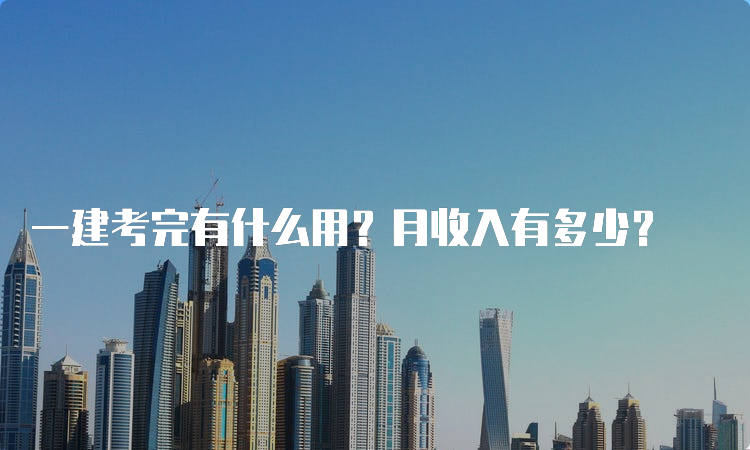 一建考完有什么用？月收入有多少？