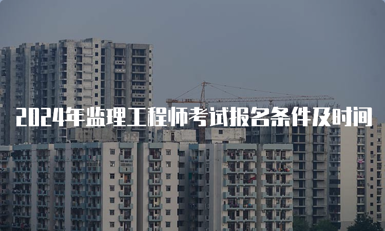 2024年监理工程师考试报名条件及时间