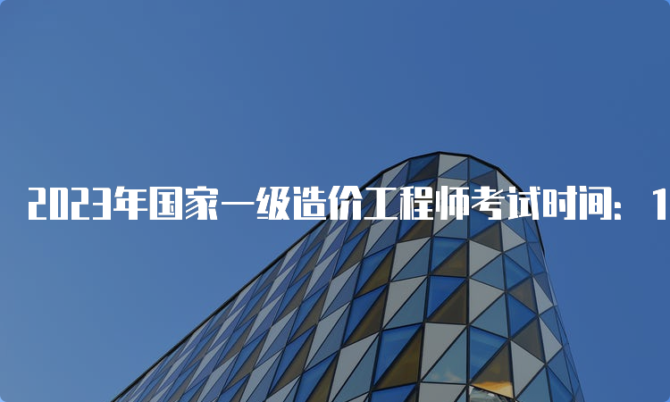 2023年国家一级造价工程师考试时间：10月28日-29日