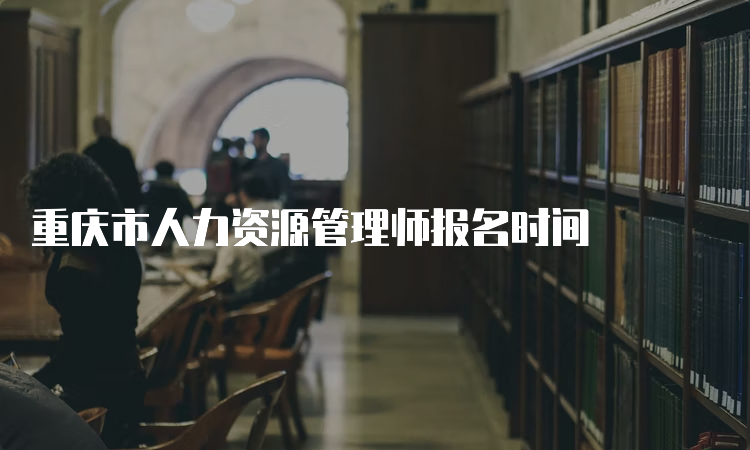 重庆市人力资源管理师报名时间