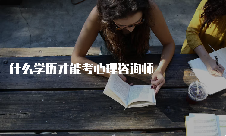 什么学历才能考心理咨询师